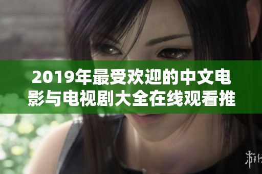 2019年最受歡迎的中文電影與電視劇大全在線觀看推薦