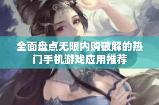 全面盤(pán)點(diǎn)無(wú)限內(nèi)購(gòu)破解的熱門手機(jī)游戲應(yīng)用推薦