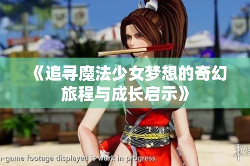 《追尋魔法少女夢想的奇幻旅程與成長啟示》