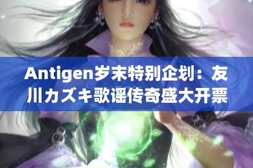 Antigen歲末特別企劃：友川カズキ歌謠傳奇盛大開票，期待你的到來！
