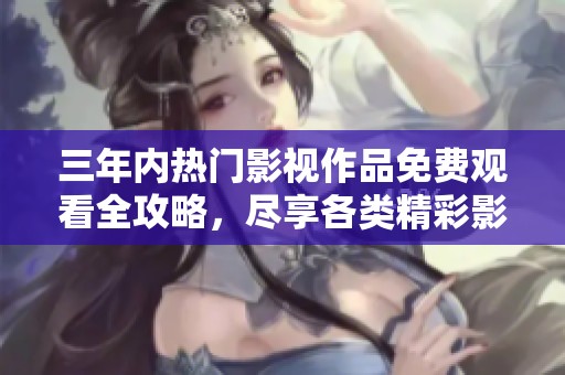 三年內(nèi)熱門影視作品免費(fèi)觀看全攻略，盡享各類精彩影片