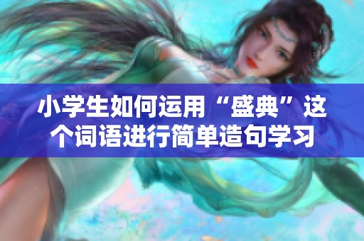 小學(xué)生如何運(yùn)用“盛典”這個詞語進(jìn)行簡單造句學(xué)習(xí)