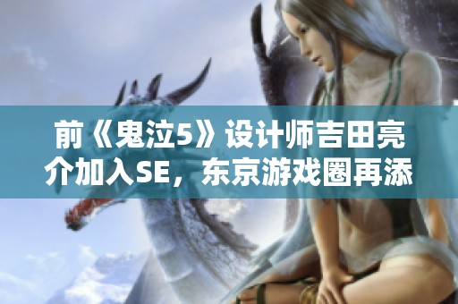 前《鬼泣5》設(shè)計師吉田亮介加入SE，東京游戲圈再添新力量