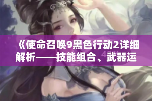 《使命召喚9黑色行動(dòng)2詳細(xì)解析——技能組合、武器運(yùn)用與連擊策略》