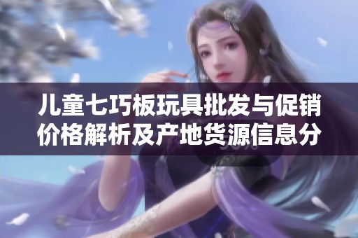 兒童七巧板玩具批發(fā)與促銷價格解析及產地貨源信息分享
