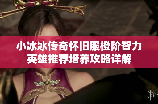 小冰冰傳奇懷舊服橙階智力英雄推薦培養(yǎng)攻略詳解