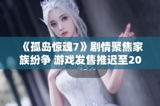 《孤島驚魂7》劇情聚焦家族紛爭 游戲發(fā)售推遲至2026年