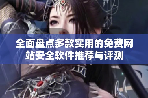 全面盤點(diǎn)多款實(shí)用的免費(fèi)網(wǎng)站安全軟件推薦與評測