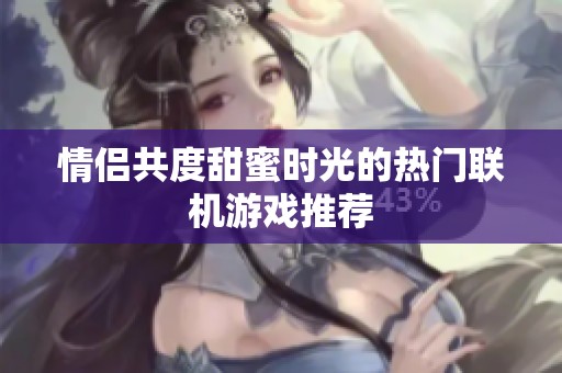 情侶共度甜蜜時(shí)光的熱門聯(lián)機(jī)游戲推薦