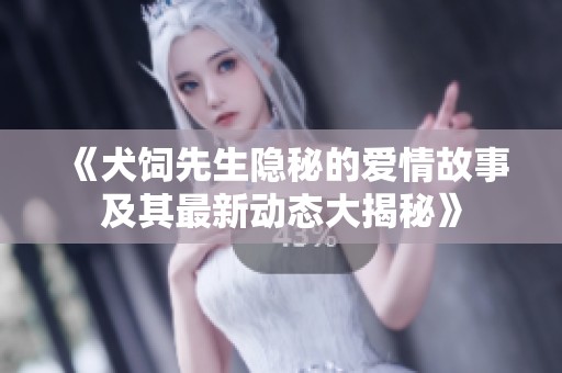 《犬飼先生隱秘的愛情故事及其最新動態(tài)大揭秘》