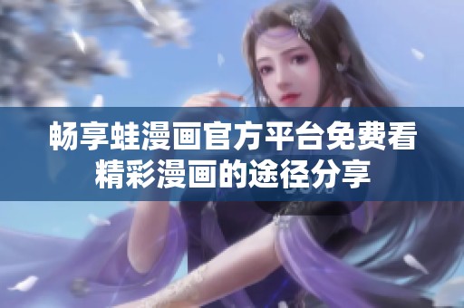 暢享蛙漫畫(huà)官方平臺(tái)免費(fèi)看精彩漫畫(huà)的途徑分享 暢享蛙漫畫(huà)官方平臺(tái)免費(fèi)看精彩漫畫(huà)的途徑分享