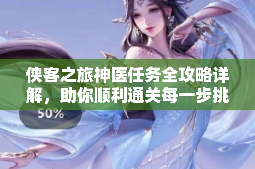 俠客之旅神醫(yī)任務(wù)全攻略詳解，助你順利通關(guān)每一步挑戰(zhàn)