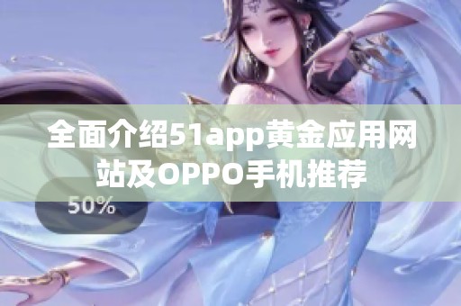 全面介紹51app黃金應(yīng)用網(wǎng)站及OPPO手機推薦