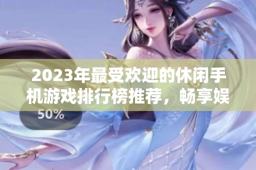 2023年最受歡迎的休閑手機(jī)游戲排行榜推薦，暢享娛樂(lè)新體驗(yàn)