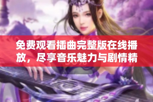免費觀看插曲完整版在線播放，盡享音樂魅力與劇情精彩