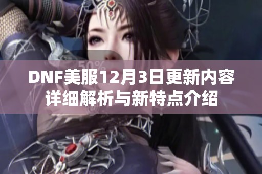 DNF美服12月3日更新內(nèi)容詳細(xì)解析與新特點(diǎn)介紹