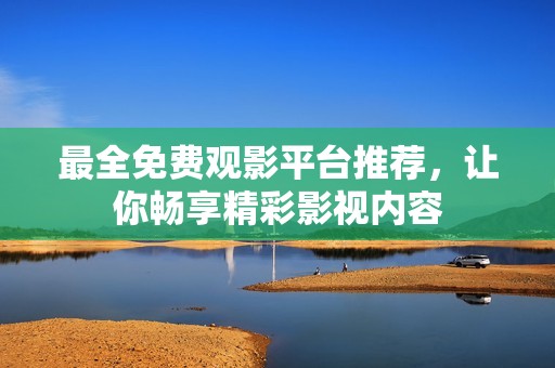 最全免費(fèi)觀影平臺推薦，讓你暢享精彩影視內(nèi)容