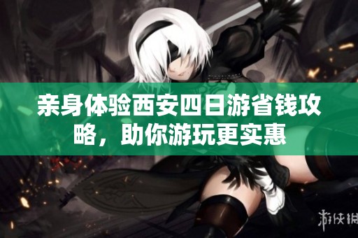 親身體驗(yàn)西安四日游省錢攻略，助你游玩更實(shí)惠