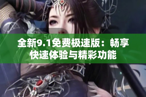 全新9.1免費(fèi)極速版：暢享快速體驗(yàn)與精彩功能