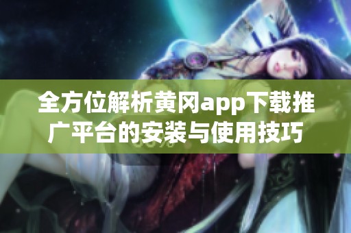 全方位解析黃岡app下載推廣平臺的安裝與使用技巧