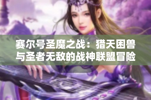 賽爾號圣魔之戰(zhàn)：獵天困獸與圣者無敵的戰(zhàn)神聯(lián)盟冒險之旅