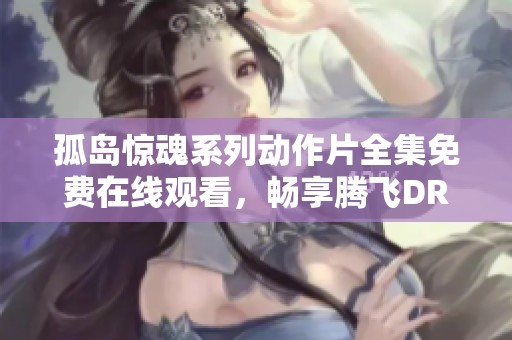 孤島驚魂系列動作片全集免費在線觀看，暢享騰飛DRIVER影院精彩內(nèi)容