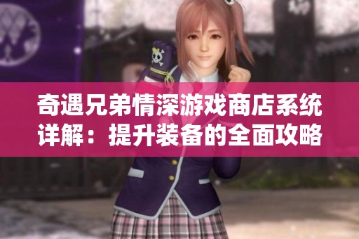奇遇兄弟情深游戲商店系統(tǒng)詳解：提升裝備的全面攻略與技巧分享