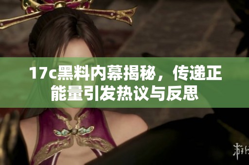 17c黑料內(nèi)幕揭秘，傳遞正能量引發(fā)熱議與反思