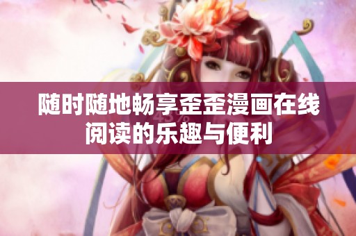 隨時隨地暢享歪歪漫畫在線閱讀的樂趣與便利