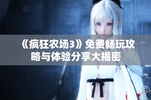 《瘋狂農(nóng)場3》免費暢玩攻略與體驗分享大揭密