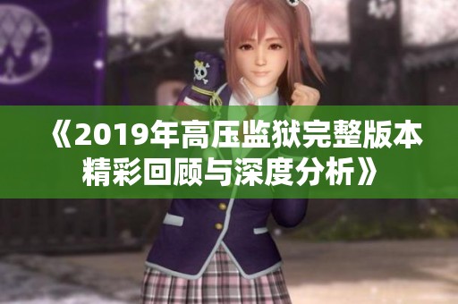 《2019年高壓監(jiān)獄完整版本精彩回顧與深度分析》