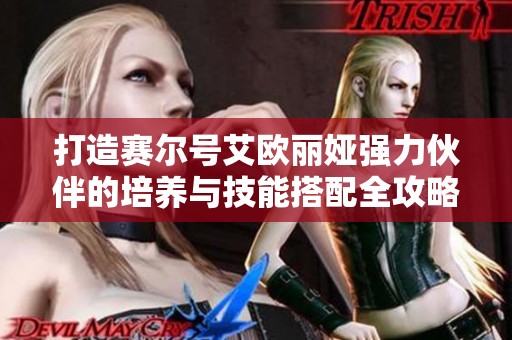 打造賽爾號(hào)艾歐麗婭強(qiáng)力伙伴的培養(yǎng)與技能搭配全攻略