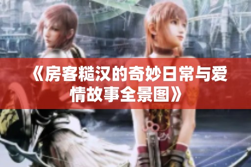 《房客糙漢的奇妙日常與愛(ài)情故事全景圖》