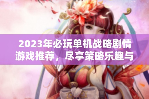 2023年必玩單機(jī)戰(zhàn)略劇情游戲推薦，盡享策略樂(lè)趣與精彩故事