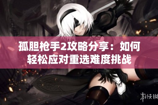 孤膽槍手2攻略分享：如何輕松應(yīng)對(duì)重選難度挑戰(zhàn)