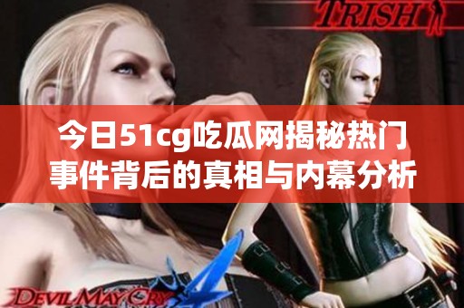 今日51cg吃瓜網(wǎng)揭秘?zé)衢T事件背后的真相與內(nèi)幕分析