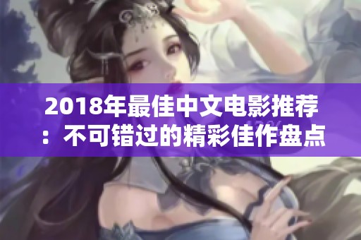 2018年最佳中文電影推薦：不可錯(cuò)過的精彩佳作盤點(diǎn)