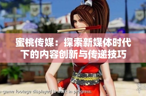 蜜桃傳媒：探索新媒體時(shí)代下的內(nèi)容創(chuàng)新與傳遞技巧