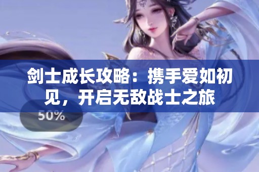 劍士成長攻略：攜手愛如初見，開啟無敵戰(zhàn)士之旅