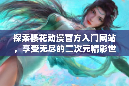 探索櫻花動漫官方入門網(wǎng)站，享受無盡的二次元精彩世界