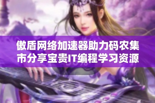 傲盾網(wǎng)絡(luò)加速器助力碼農(nóng)集市分享寶貴IT編程學(xué)習(xí)資源