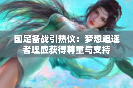 國(guó)足備戰(zhàn)引熱議：夢(mèng)想追逐者理應(yīng)獲得尊重與支持