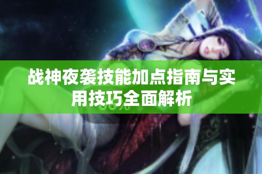 戰(zhàn)神夜襲技能加點(diǎn)指南與實(shí)用技巧全面解析