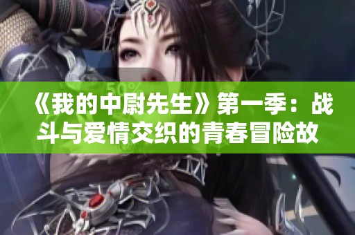 《我的中尉先生》第一季：戰(zhàn)斗與愛(ài)情交織的青春冒險(xiǎn)故事
