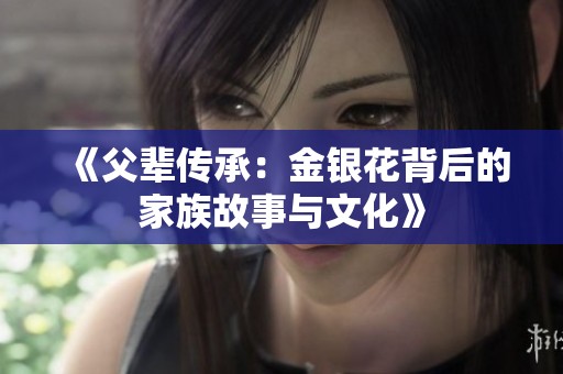 《父輩傳承：金銀花背后的家族故事與文化》