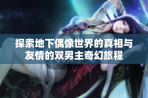 探索地下偶像世界的真相與友情的雙男主奇幻旅程