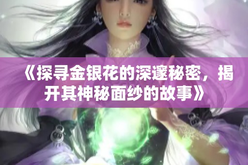 《探尋金銀花的深邃秘密，揭開其神秘面紗的故事》