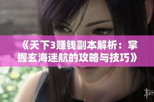 《天下3賺錢副本解析：掌握玄海迷航的攻略與技巧》