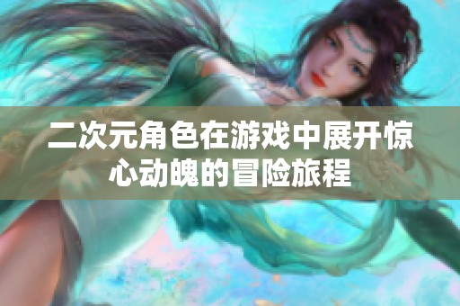 二次元角色在游戲中展開驚心動魄的冒險旅程