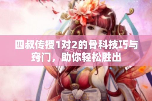 四叔傳授1對(duì)2的骨科技巧與竅門，助你輕松勝出